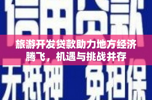 嘉兴旅游开发贷款助力地方经济腾飞，机遇与挑战并存
