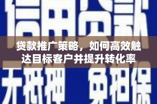嘉兴贷款推广策略，如何高效触达目标客户并提升转化率
