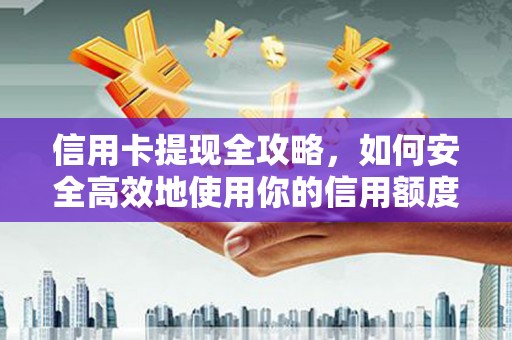 嘉兴信用卡提现全攻略，如何安全高效地使用你的信用额度