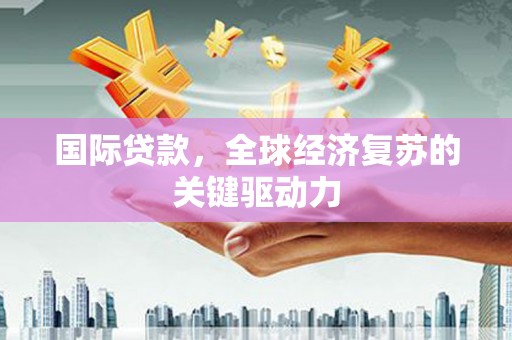 嘉兴国际贷款，全球经济复苏的关键驱动力