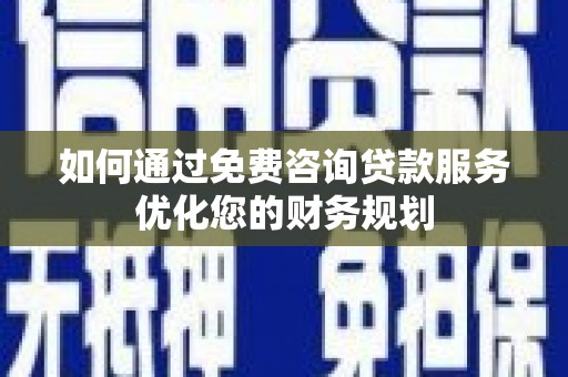 嘉兴如何通过免费咨询贷款服务优化您的财务规划