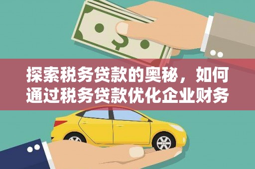 嘉兴探索税务贷款的奥秘，如何通过税务贷款优化企业财务