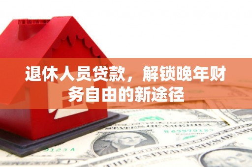 嘉兴退休人员贷款，解锁晚年财务自由的新途径