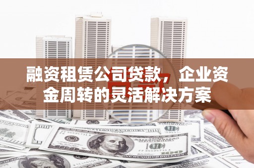 嘉兴融资租赁公司贷款，企业资金周转的灵活解决方案