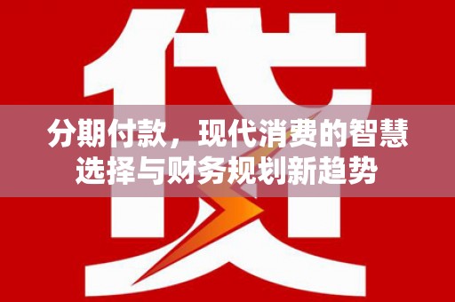 嘉兴分期付款，现代消费的智慧选择与财务规划新趋势