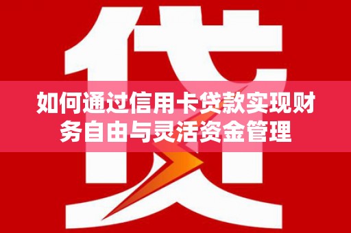 嘉兴如何通过信用卡贷款实现财务自由与灵活资金管理