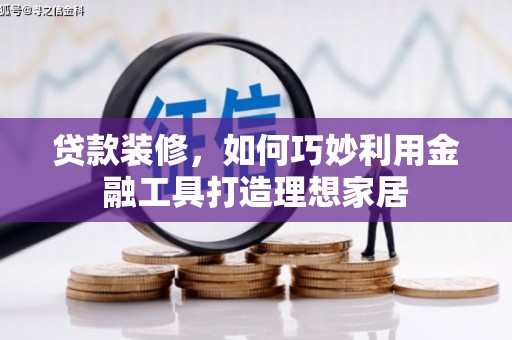 嘉兴贷款装修，如何巧妙利用金融工具打造理想家居