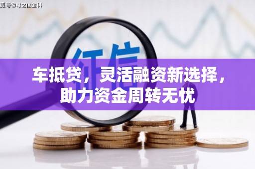 嘉兴车抵贷，灵活融资新选择，助力资金周转无忧