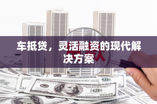 嘉兴车抵贷，灵活融资的现代解决方案