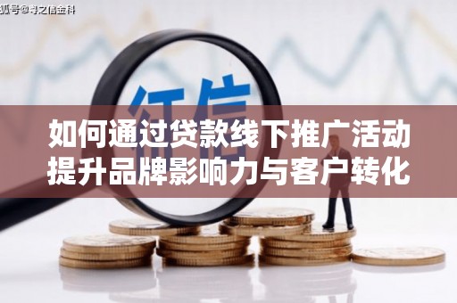 嘉兴如何通过贷款线下推广活动提升品牌影响力与客户转化率