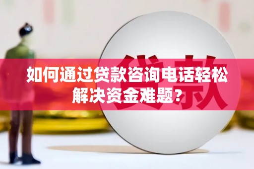 嘉兴如何通过贷款咨询电话轻松解决资金难题？