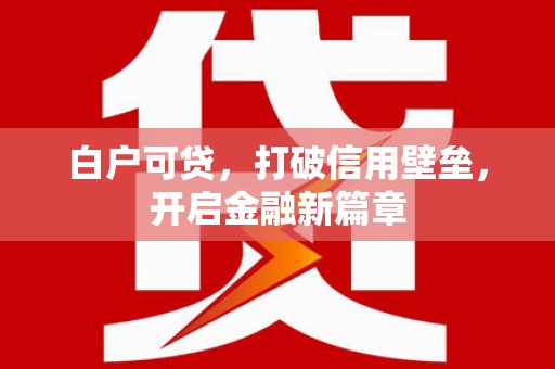 嘉兴白户可贷，打破信用壁垒，开启金融新篇章