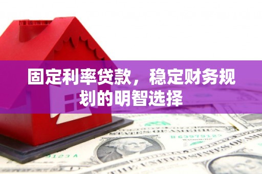 嘉兴固定利率贷款，稳定财务规划的明智选择