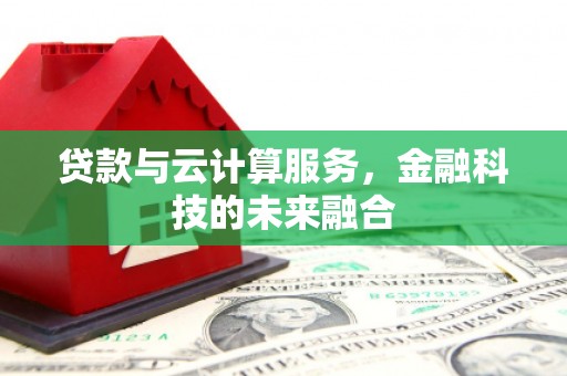 嘉兴贷款与云计算服务，金融科技的未来融合