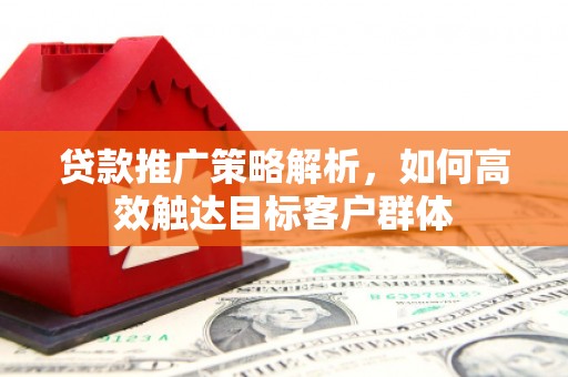 嘉兴贷款推广策略解析，如何高效触达目标客户群体