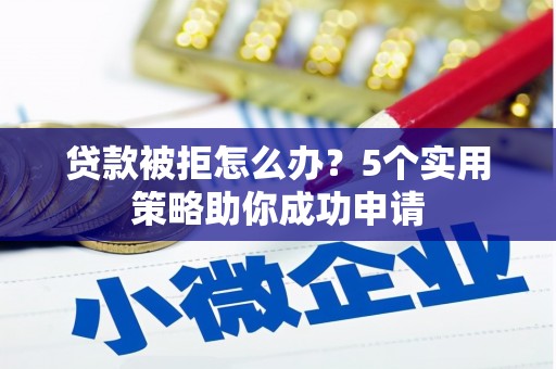 嘉兴贷款被拒怎么办？5个实用策略助你成功申请