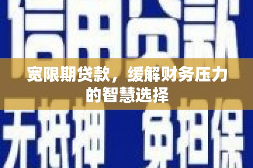 嘉兴宽限期贷款，缓解财务压力的智慧选择