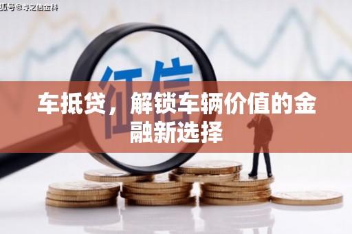 嘉兴车抵贷，解锁车辆价值的金融新选择