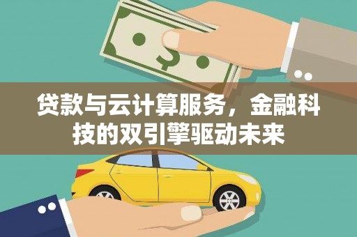 嘉兴贷款与云计算服务，金融科技的双引擎驱动未来