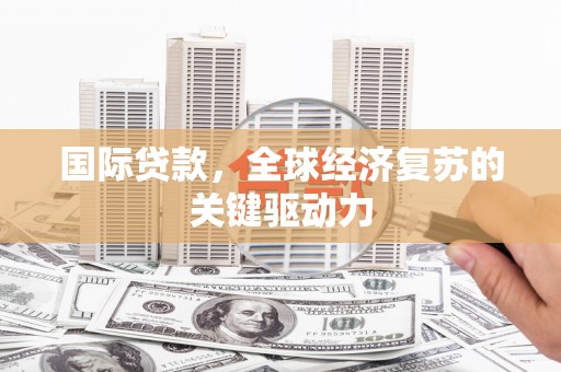 嘉兴国际贷款，全球经济复苏的关键驱动力