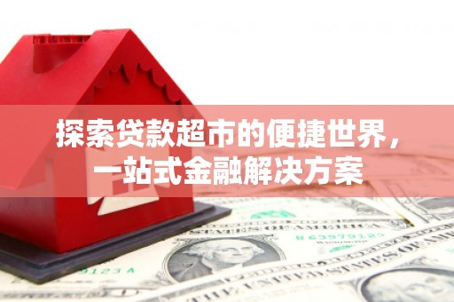 嘉兴探索贷款超市的便捷世界，一站式金融解决方案
