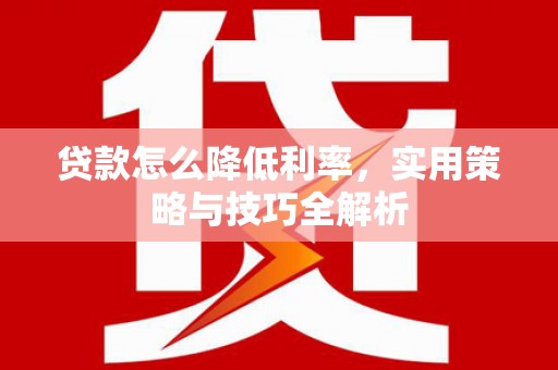 嘉兴贷款怎么降低利率，实用策略与技巧全解析