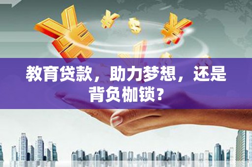 嘉兴教育贷款，助力梦想，还是背负枷锁？