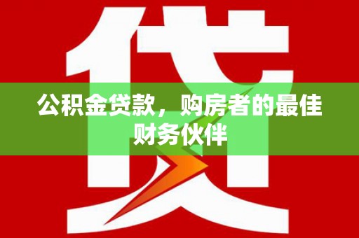 嘉兴公积金贷款，购房者的最佳财务伙伴