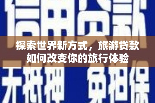 嘉兴探索世界新方式，旅游贷款如何改变你的旅行体验