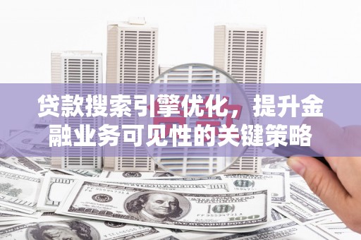 嘉兴贷款搜索引擎优化，提升金融业务可见性的关键策略