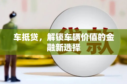 嘉兴车抵贷，解锁车辆价值的金融新选择