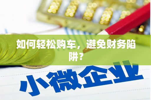 嘉兴如何轻松购车，避免财务陷阱？