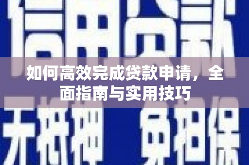 嘉兴如何高效完成贷款申请，全面指南与实用技巧
