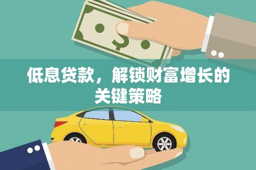 嘉兴低息贷款，解锁财富增长的关键策略
