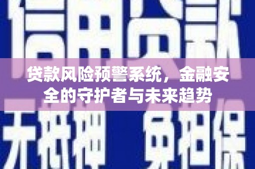嘉兴贷款风险预警系统，金融安全的守护者与未来趋势