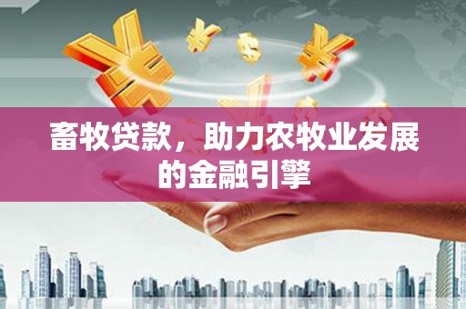 嘉兴畜牧贷款，助力农牧业发展的金融引擎