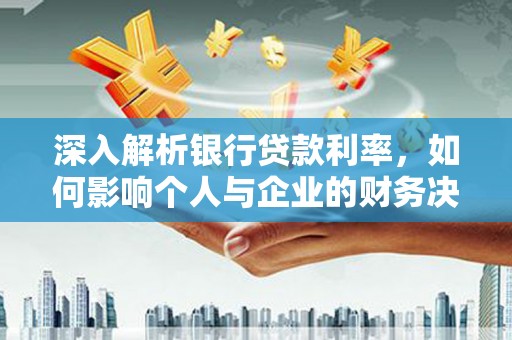 嘉兴深入解析银行贷款利率，如何影响个人与企业的财务决策