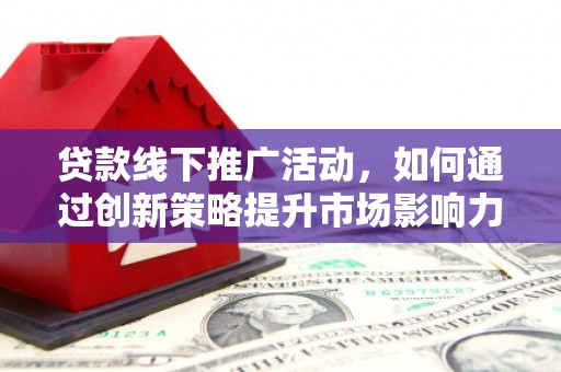 嘉兴贷款线下推广活动，如何通过创新策略提升市场影响力