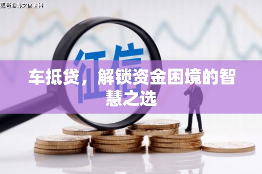 嘉兴车抵贷，解锁资金困境的智慧之选