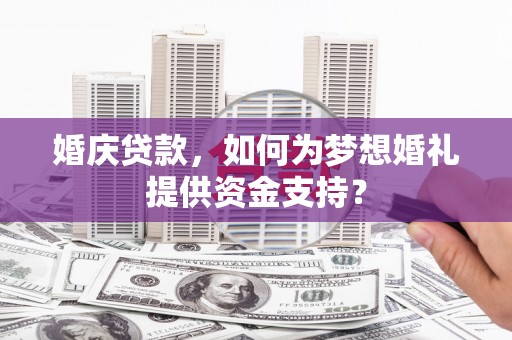 嘉兴婚庆贷款，如何为梦想婚礼提供资金支持？