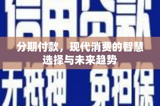 嘉兴分期付款，现代消费的智慧选择与未来趋势