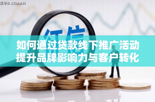 嘉兴如何通过贷款线下推广活动提升品牌影响力与客户转化率