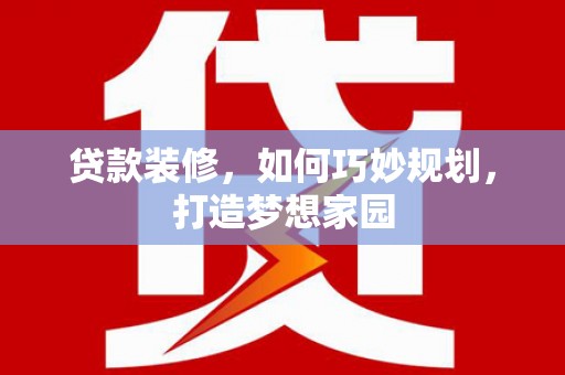 嘉兴贷款装修，如何巧妙规划，打造梦想家园
