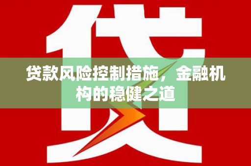 嘉兴贷款风险控制措施，金融机构的稳健之道