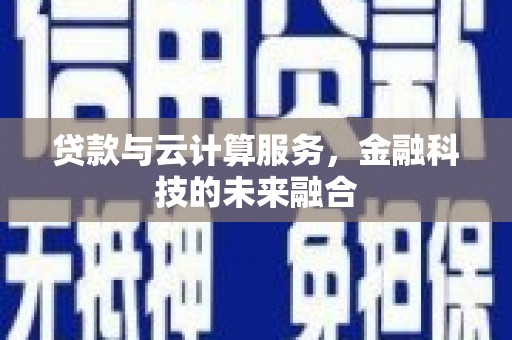 嘉兴贷款与云计算服务，金融科技的未来融合