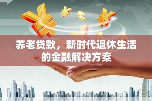 嘉兴养老贷款，新时代退休生活的金融解决方案