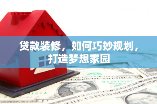 嘉兴贷款装修，如何巧妙规划，打造梦想家园