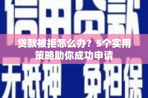 嘉兴贷款被拒怎么办？5个实用策略助你成功申请