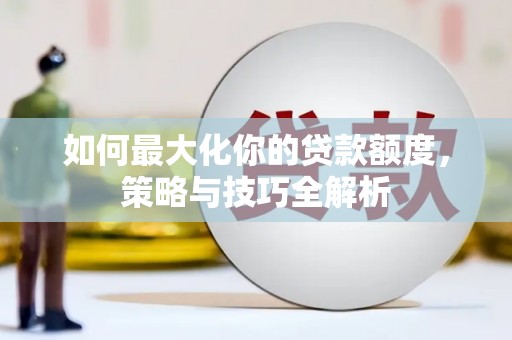 嘉兴如何最大化你的贷款额度，策略与技巧全解析