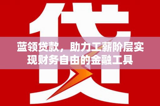 嘉兴蓝领贷款，助力工薪阶层实现财务自由的金融工具